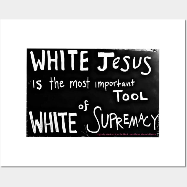 White Jesus Is The Most Important Tool of White Supremacy  - Black Lives Matter Memorial Fence - Front Wall Art by Blacklivesmattermemorialfence